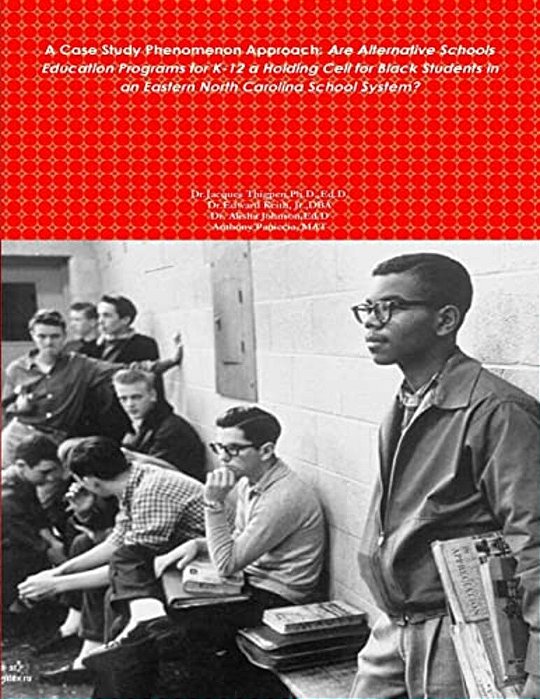 A Case Study Phenomenon Approach: Are Alternative Schools Education Programs For K-12 A Holding Cell For Black Students In An Eastern North Carolina S-..