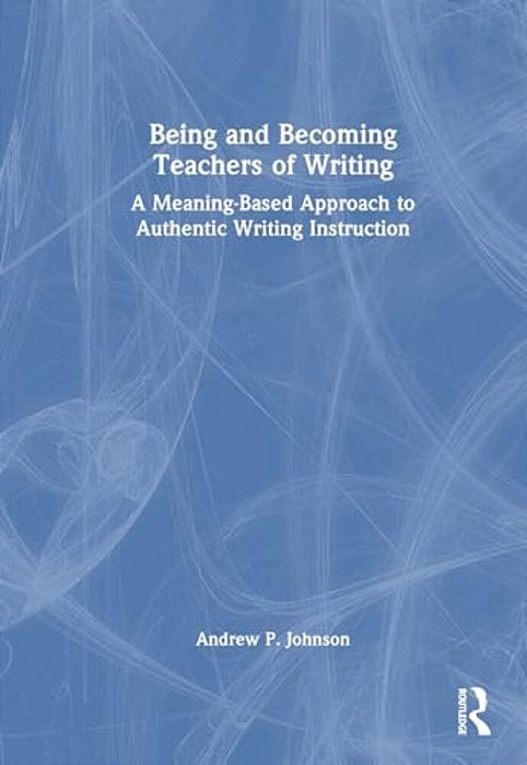 Being And Becoming Teachers Of Writing: A Meaning-Based Approach To Authentic Writing Instruction-..
