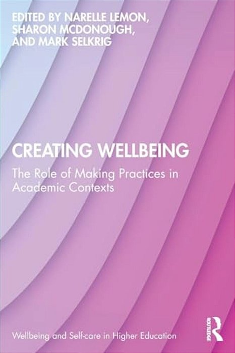 Creating Wellbeing: The Role Of Making Practices In Academic Contexts-..