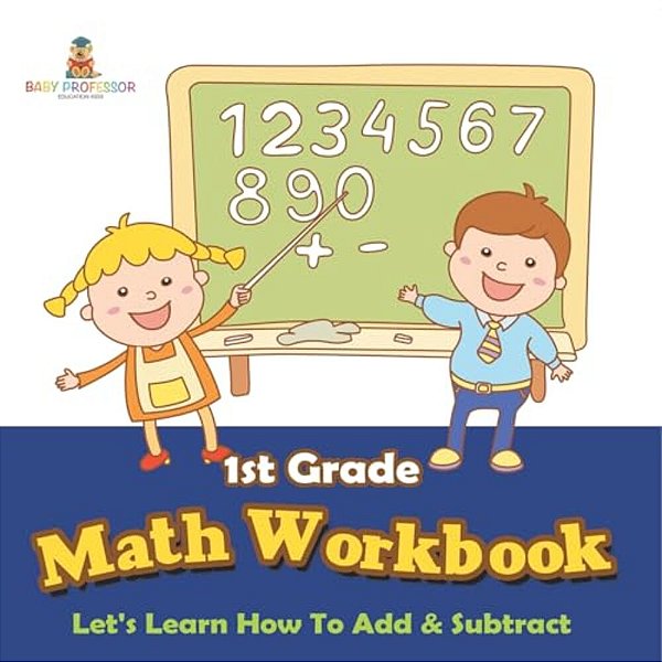 1ST Grade Math Workbook: Let's Learn How To Add & Subtract-..