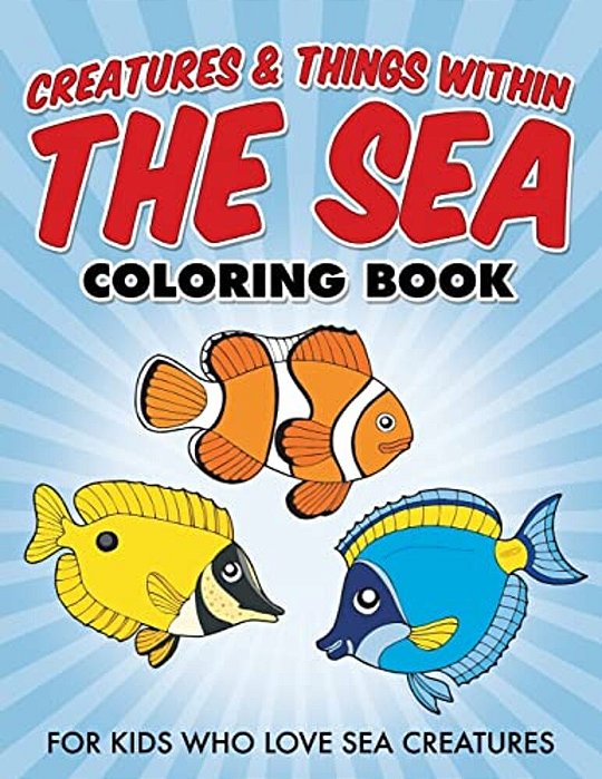 Creatures & Things Within The Sea Coloring Book: For Kids Who Love Sea Creatures-..