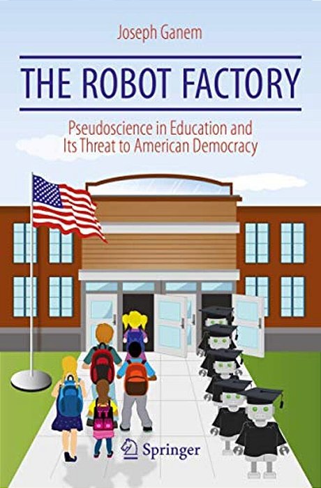 The Robot Factory: Pseudoscience In Education And Its Threat To American Democracy-..
