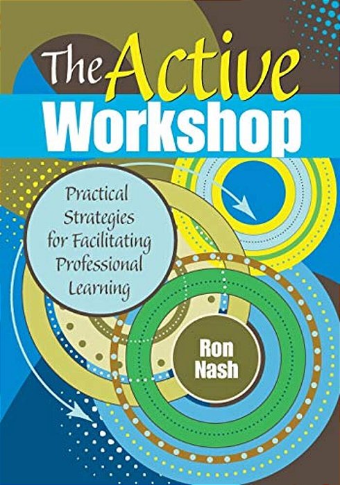 The Active Workshop: Practical Strategies For Facilitating Professional Learning-..