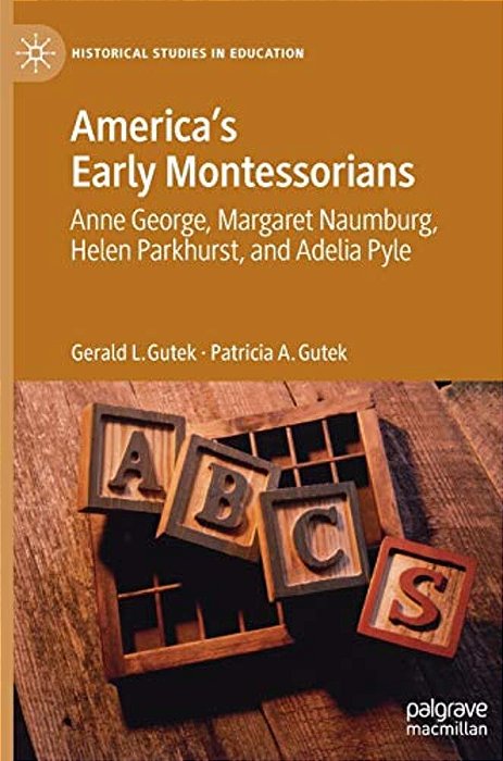 America's Early Montessorians: Anne George, Margaret Naumburg, Helen Parkhurst And Adelia Pyle-..