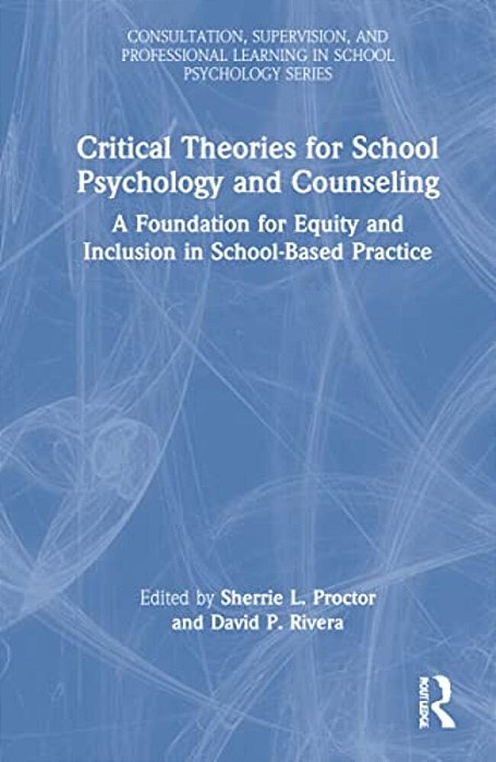 Critical Theories For School Psychology And Counseling: A Foundation For Equity And Inclusion In School-Based Practice-..