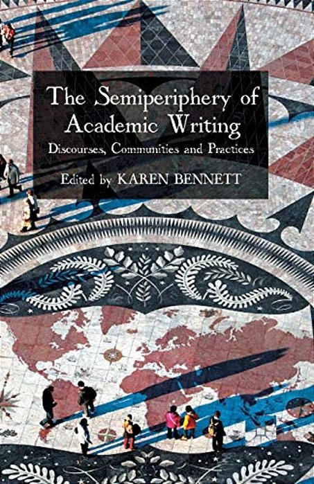 The Semiperiphery Of Academic Writing: Discourses, Communities And Practices-..