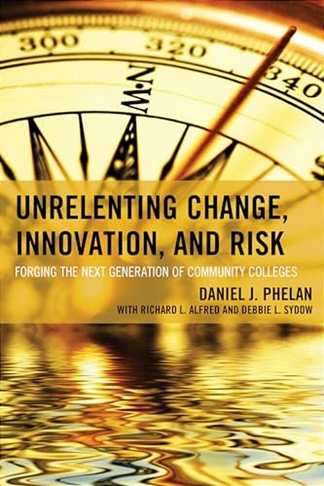 Unrelenting Change, Innovation, And Risk: Forging The Next Generation Of Community Colleges-..