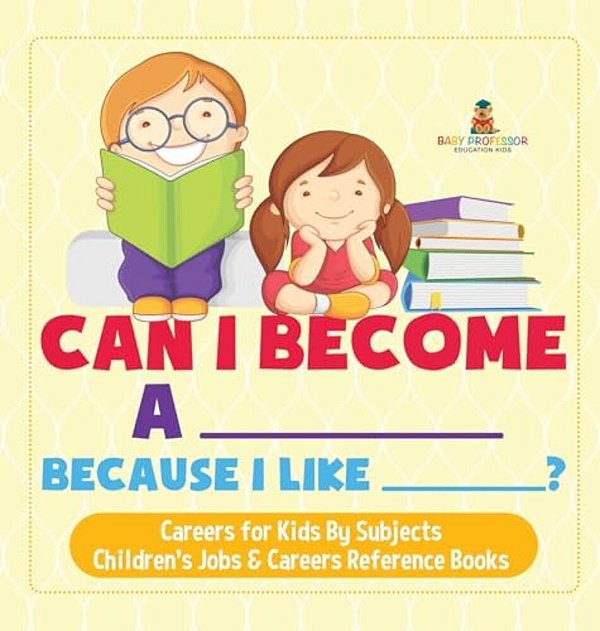 Can I Become A _____ Because I Like _____? Careers For Kids By Subjects Children's Jobs & Careers Reference Books-..