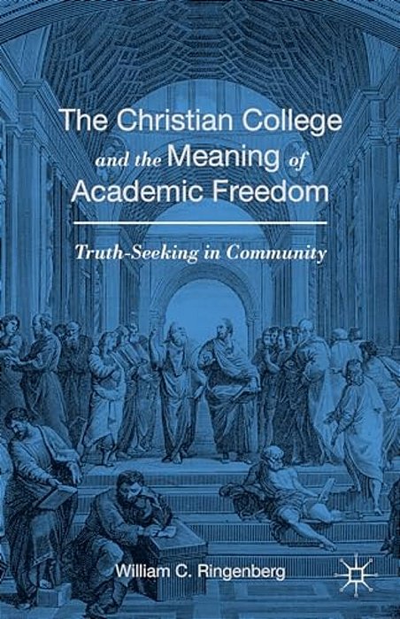 The Christian College And The Meaning Of Academic Freedom: Truth-Seeking In Community-..