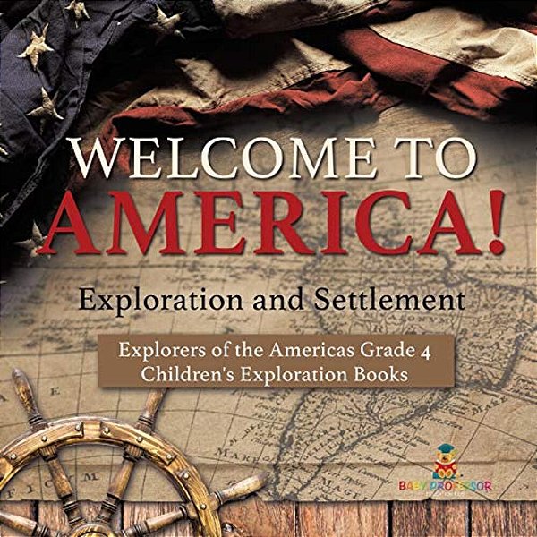 Welcome To America! Exploration And Settlement Explorers Of The Americas Grade 4 Children's Exploration Books-..