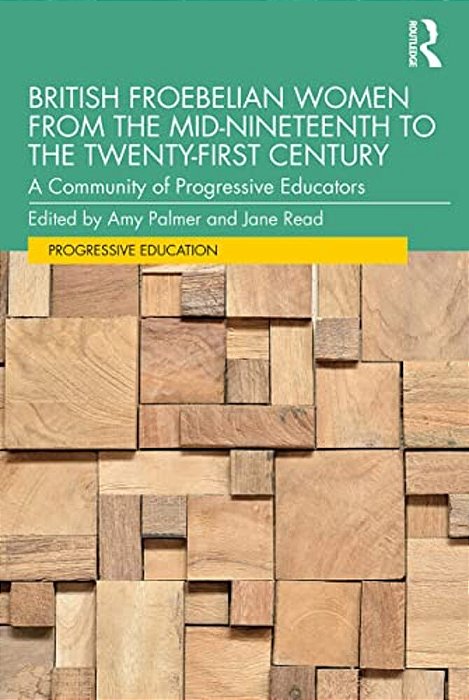 British Froebelian Women From The Mid-Nineteenth To The Twenty-First Century: A Community Of Progressive Educators-..