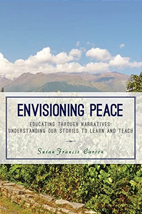 Envisioning Peace: Educating Through Narratives: Understanding Our Stories To Learn And Teach-..