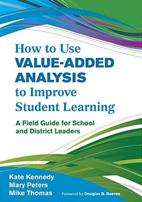 How To Use Value-Added Analysis To Improve Student Learning: A Field Guide For School And District Leaders-..