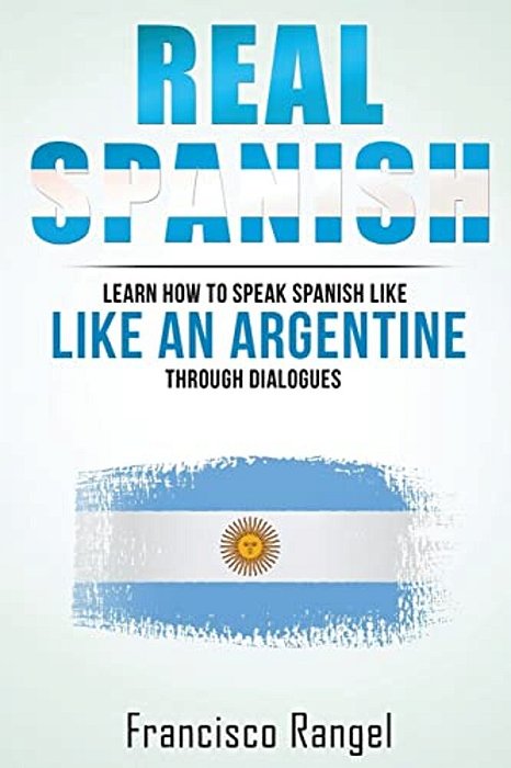 Real Spanish: Learn How To Speak Spanish Like An Argentine Through Dialogues-..