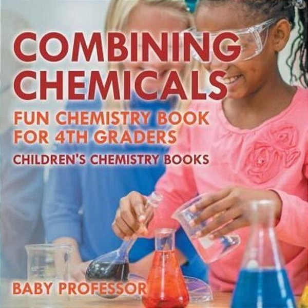 Combining Chemicals - Fun Chemistry Book For 4Th Graders Children's Chemistry Books-..