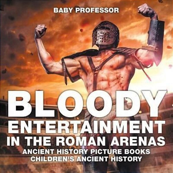Bloody Entertainment In The Roman Arenas - Ancient History Picture Books Children's Ancient History-..