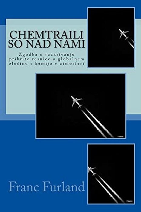Chemtraili So Nad Nami: Zgodba O Razkrivanju Prikrite Resnice O Globalnem Zlocinu S Kemijo V Atmosferi-..