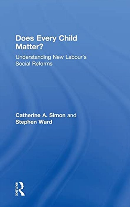 Does Every Child Matter?: Understanding New Labour's Social Reforms-..