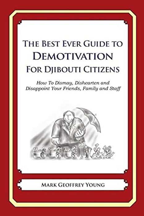 The Best Ever Guide To Demotivation For Djibouti Citizens: How To Dismay, Dishearten And Disappoint Your Friends, Family And Staff-..