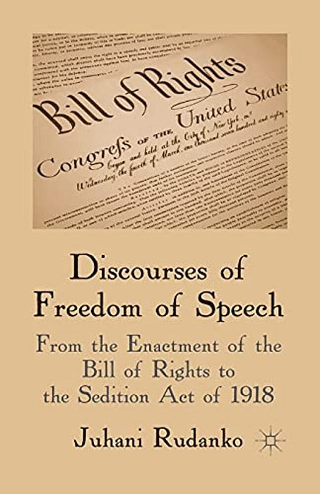 Discourses Of Freedom Of Speech: From The Enactment Of The Bill Of Rights To The Sedition Act Of 1918-..
