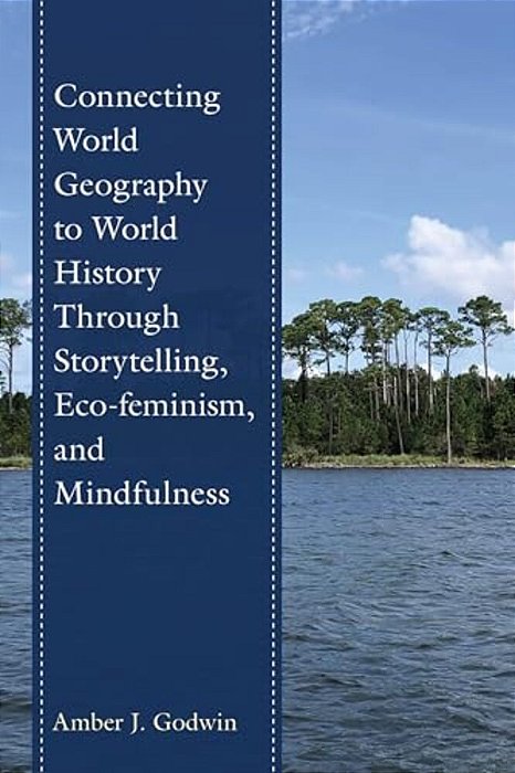 Connecting World Geography To World History Through Storytelling, Eco-Feminism, And Mindfulness-..