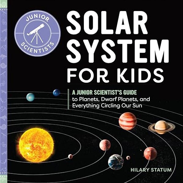 Solar System For Kids: A Junior Scientist's Guide To Planets, Dwarf Planets, And Everything Circling Our Sun-..
