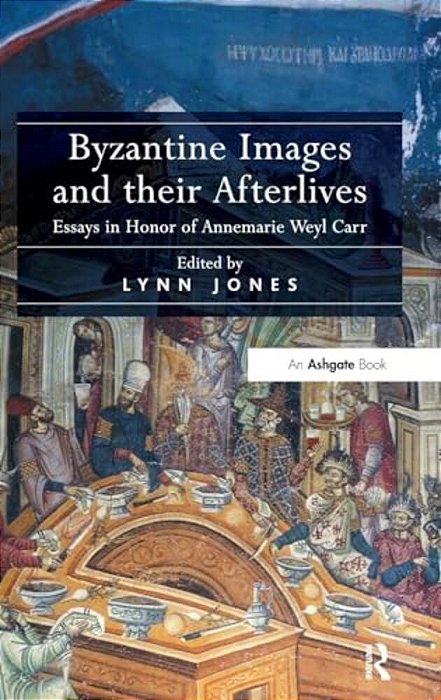 Byzantine Images And Their Afterlives: Essays In Honor Of Annemarie Weyl Carr-..