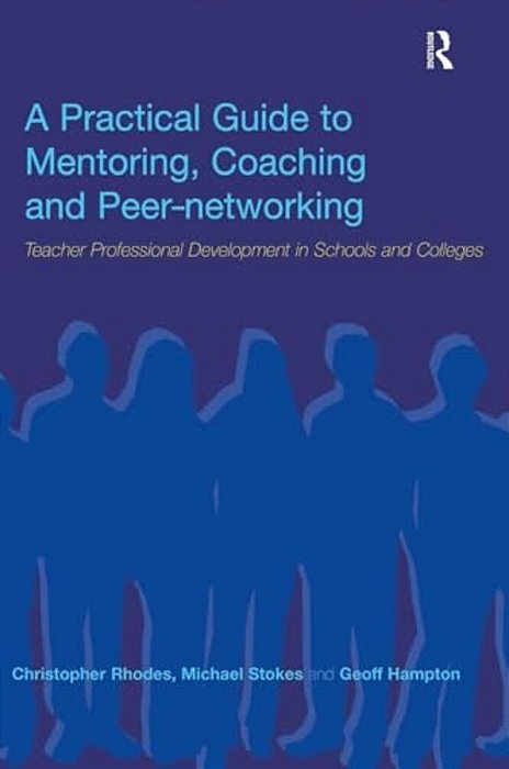 A Practical Guide To Mentoring, Coaching And Peer-Networking: Teacher Professional Development In Schools And Colleges-..