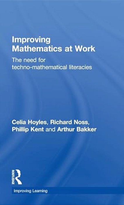 Improving Mathematics At Work: The Need For Techno-Mathematical Literacies-..