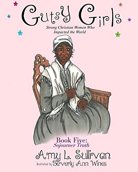 Gutsy Girls: Strong Christian Women Who Impacted The World: Book Five: Sojourner Truth-..