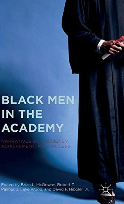 Black Men In The Academy: Narratives Of Resiliency, Achievement, And Success-..
