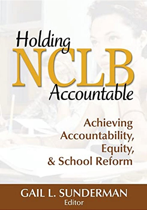 Holding Nclb Accountable: Achieving Accountability, Equity, & School Reform-..