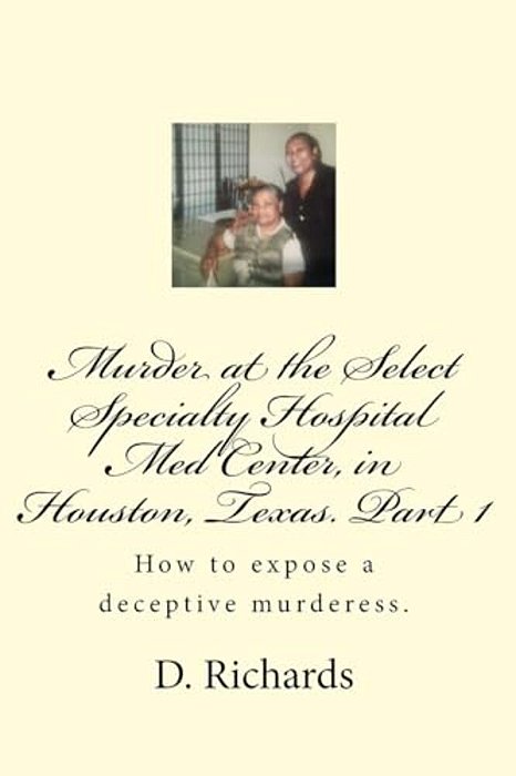 Murder At The Select Specialty Hospital Med Center, In Houston, Texas. Part 1: How To Expose A Deceptive Murderess. -..