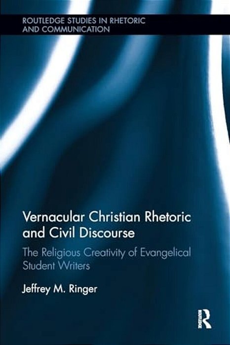 Vernacular Christian Rhetoric And Civil Discourse: The Religious Creativity Of Evangelical Student Writers-..