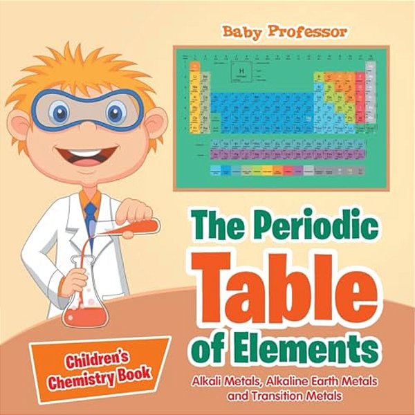 The Periodic Table Of Elements - Alkali Metals, Alkaline Earth Metals And Transition Metals Children's Chemistry Book-..