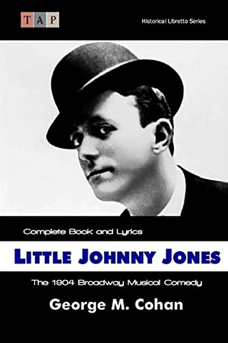 Little Johnny Jones: The 1904 Broadway Musical Comedy: Complete Book And Lyrics-..
