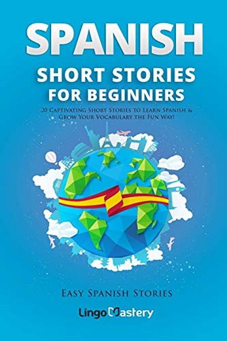 Spanish Short Stories For Beginners: 20 Captivating Short Stories To Learn Spanish & Grow Your Vocabulary The Fun Way!-..