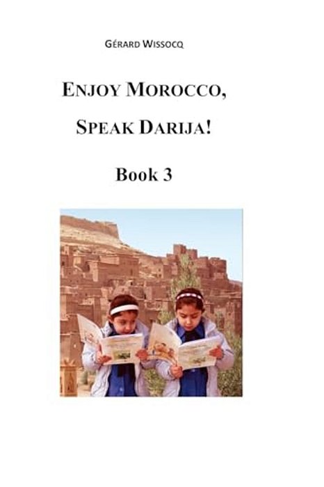 Enjoy Morocco, Speak Darija! Book 3: Moroccan Dialectal Arabic - Advanced Course Of Darija-..