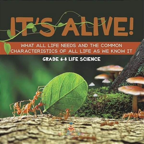 It's Alive! What All Life Needs And The Common Characteristics Of All Life As We Know It Grade 6-8 Life Science-..