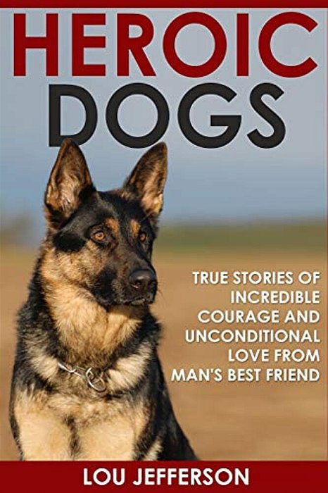 Heroic Dogs: True Stories Of Incredible Courage And Unconditional Love From Man's Best Friend-..