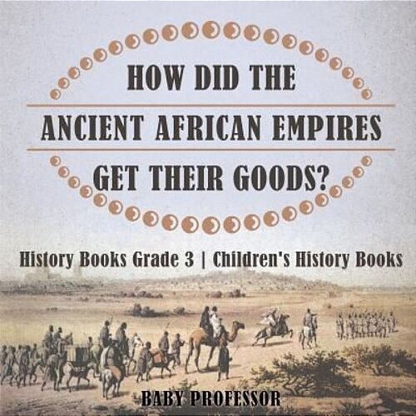 How Did The Ancient African Empires Get Their Goods? History Books Grade 3 Children's History Books-..