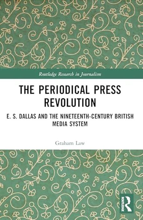 The Periodical Press Revolution: E. S. Dallas And The Nineteenth-Century British Media System-..