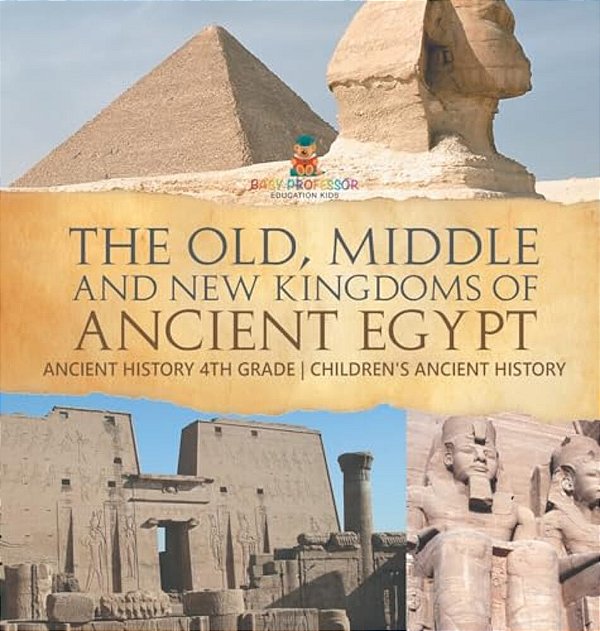 The Old, Middle And New Kingdoms Of Ancient Egypt - Ancient History 4Th Grade Children's Ancient History-..