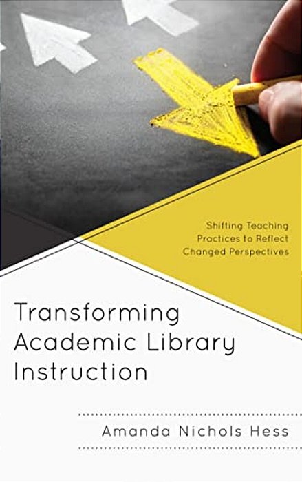 Transforming Academic Library Instruction: Shifting Teaching Practices To Reflect Changed Perspectives-..
