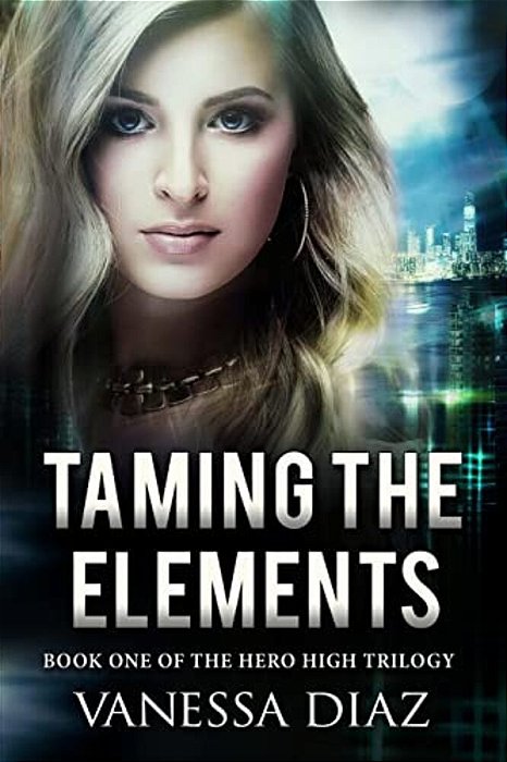 Taming The Elements: Book One Of The Hero High Trilogy: A Young Adult Fantasy Novel, Featuring Beings With Supernatural Powers And More!-..