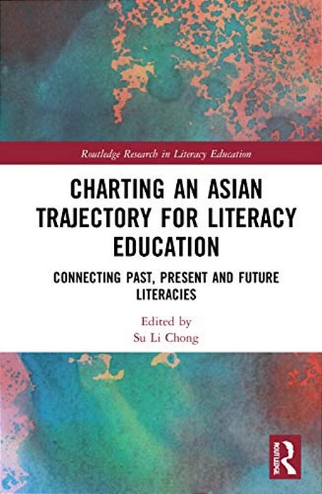 Charting An Asian Trajectory For Literacy Education: Connecting Past, Present And Future Literacies-..
