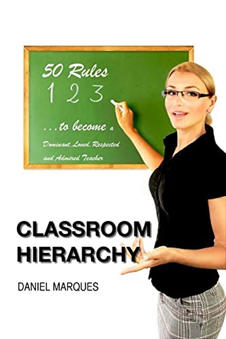 Classroom Hierarchy: 50 Rules To Become A Dominant, Loved, Respected And Admired Teacher-..