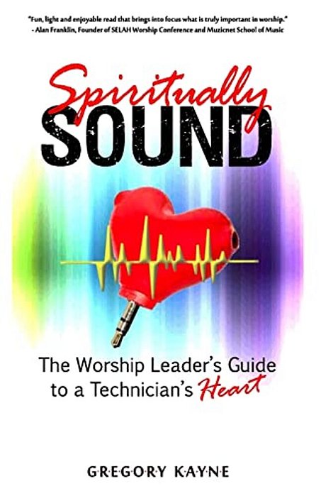 Spiritually Sound: The Worship Leader's Guide To A Technician's Heart-..