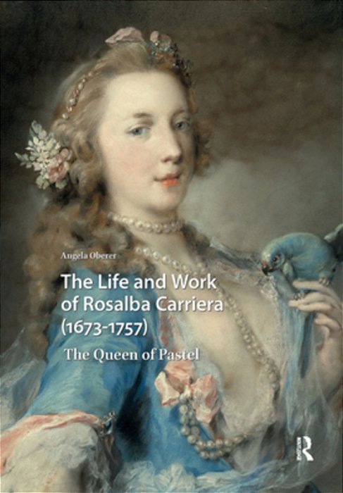 The Life And Work Of Rosalba Carriera (1673-1757): The Queen Of Pastel-..