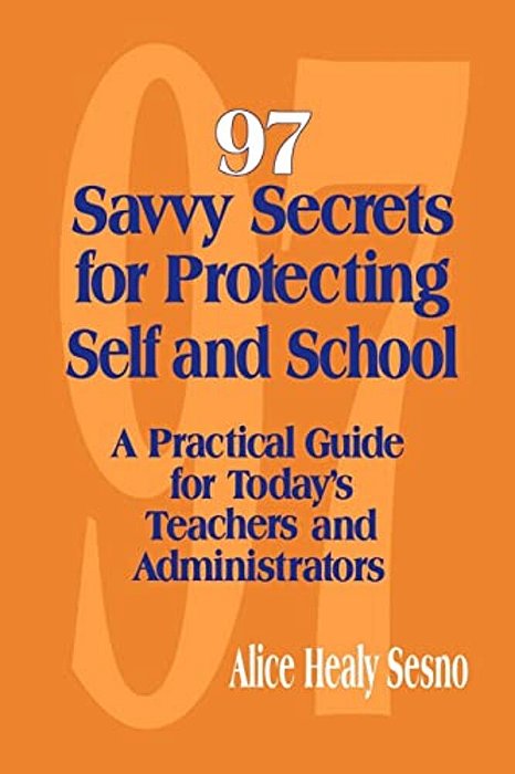 97 Savvy Secrets For Protecting Self And School: A Practical Guide For Today's Teachers And Administrators-..